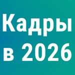 Кадровику на заметку что изменится в работе в 2026 году