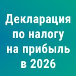 Декларация по налогу на прибыль: готовимся сдавать за 2026 год по новой форме