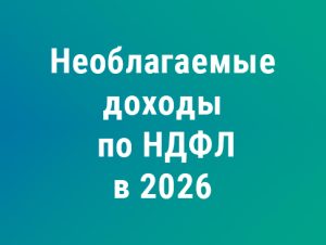 Подробнее о статье Расширение необлагаемых доходов по НДФЛ с 2026 года: полный перечень