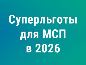 Подробнее о статье Суперльготы для МСП в апреле 2026 года: что изменилось после доработки налоговой реформы